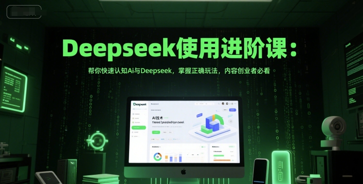Deepseek使用进阶课：帮你快速认知Ai与Deepseek，掌握正确玩法，内容创业者必看-中创网_分享创业项目_互联网资源