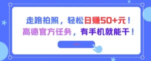 走路拍照，轻松日入50+!高德官方任务，有手机就能干-中创网_分享创业项目_互联网资源