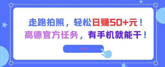 走路拍照，轻松日入50+!高德官方任务，有手机就能干-中创网_分享创业项目_互联网资源