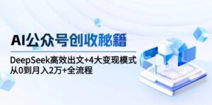 AI公众号创收秘籍：DeepSeek高效出文+4大变现模式，从0到月入2万+全流程-中创网_分享创业项目_互联网资源