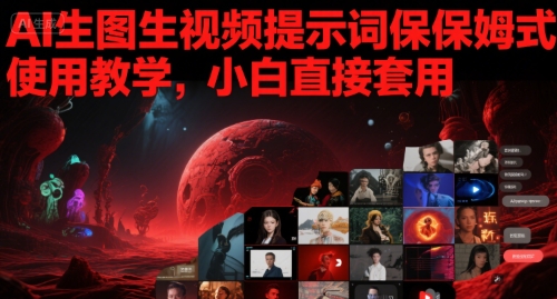 AI生图生视频提示词保姆式使用教学，小白直接套用-中创网_分享创业项目_互联网资源