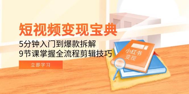 短视频变现宝典：5分钟入门到爆款拆解，9节课掌握全流程剪辑技巧-中创网_分享创业项目_互联网资源