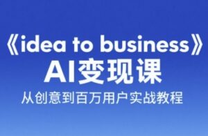 《idea to business》AI变成变现课，从创意到百万用户实战教程-中创网_分享创业项目_互联网资源
