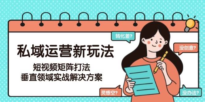 私域运营新玩法，短视频矩阵打法，垂直领域实战解决方案（更新6月）-中创网_分享创业项目_互联网资源
