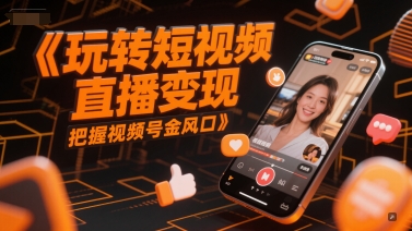 玩转短视频直播变现，把握视频号金风口-中创网_分享创业项目_互联网资源