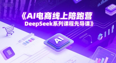 AI电商线上陪跑营，DeepSeek系列课程先导课-中创网_分享创业项目_互联网资源