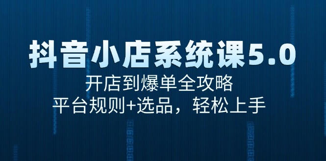 （15080期）抖音小店系统课5.0，开店到爆单全攻略，平台规则+选品，轻松上手-中创网_分享创业项目_互联网资源