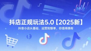 抖店正规玩法5.0【2025新】抖音小店从基础、运营到爆单，你值得拥有-中创网_分享创业项目_互联网资源