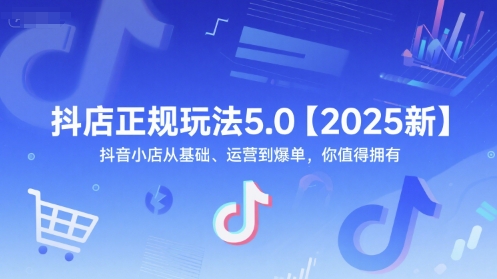 抖店正规玩法5.0【2025新】抖音小店从基础、运营到爆单，你值得拥有-中创网_分享创业项目_互联网资源