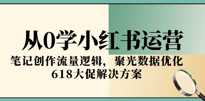 （15086期）从0学小红书运营，笔记创作流量逻辑，聚光数据优化，618大促解决方案-中创网_分享创业项目_互联网资源