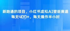 新跑通的项目，小红书虚拟AI壁纸赛道，每天4张+，每天操作半小时-中创网_分享创业项目_互联网资源