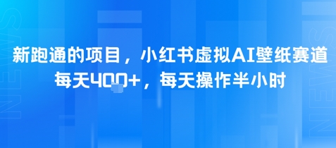 新跑通的项目，小红书虚拟AI壁纸赛道，每天4张+，每天操作半小时-中创网_分享创业项目_互联网资源