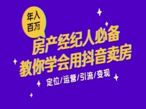 7天学会抖音卖房：从月薪5千到年入百W，新时代房产经纪人必备技能-中创网_分享创业项目_互联网资源