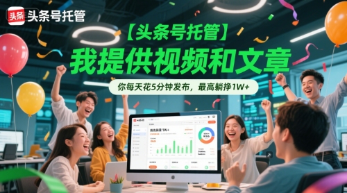 【头条号托管 】我提供视频和文章，你每天花5分钟发布，最高躺挣1W+【揭秘】-中创网_分享创业项目_互联网资源