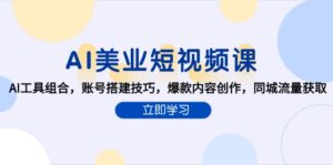(15097期)AI美业短视频课,AI工具组合,账号搭建技巧,爆款内容创作,同城流量获取-中创网_分享创业项目_互联网资源