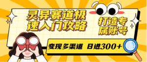 灵异赛道极速入门攻略，打造专属账号，变现多渠道 日进300+-中创网_分享创业项目_互联网资源