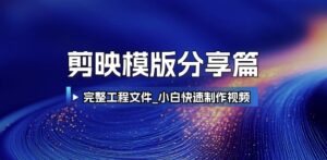 剪映模版分享篇_完整工程文件，小白快速制作高端视频-中创网_分享创业项目_互联网资源