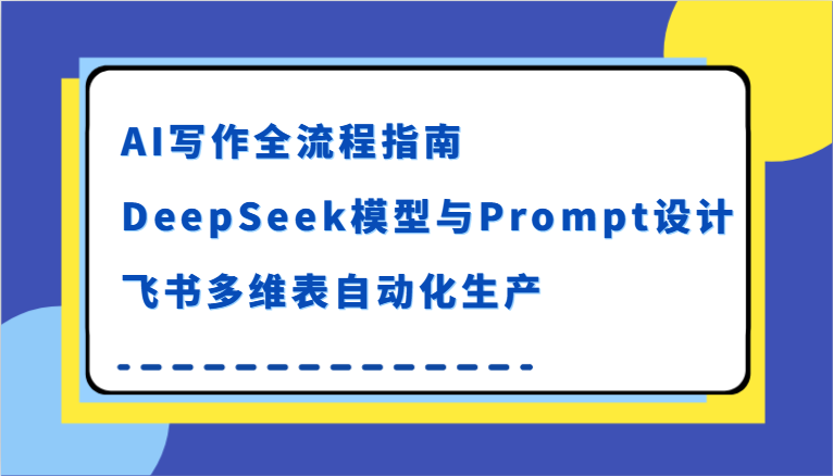 AI写作全流程指南，DeepSeek模型与Prompt设计，飞书多维表自动化生产-中创网_分享创业项目_互联网资源