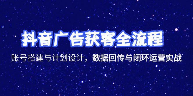 （15122期）抖音广告获客全流程，账号搭建与计划设计，数据回传与闭环运营实战-中创网_分享创业项目_互联网资源