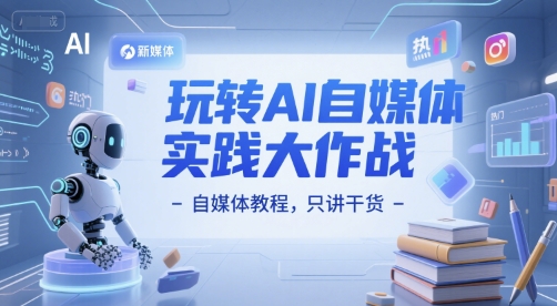玩转AI自媒体实践大作战-自媒体教程，只讲干货-中创网_分享创业项目_互联网资源