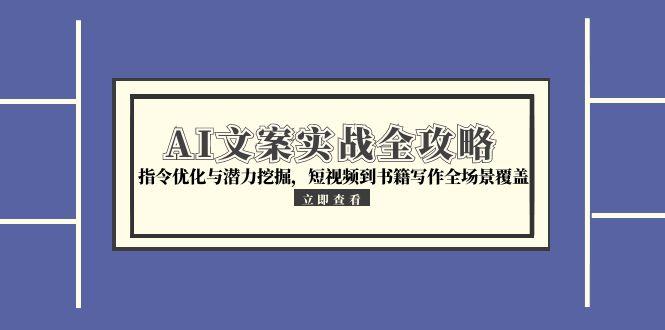 （15123期）AI文案实战全攻略，指令优化与潜力挖掘，短视频到书籍写作全场景覆盖-中创网_分享创业项目_互联网资源