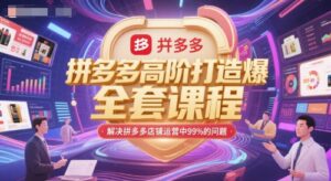 拼多多高阶打造爆款全套课程，解决拼多多店铺运营中99%的问题-中创网_分享创业项目_互联网资源