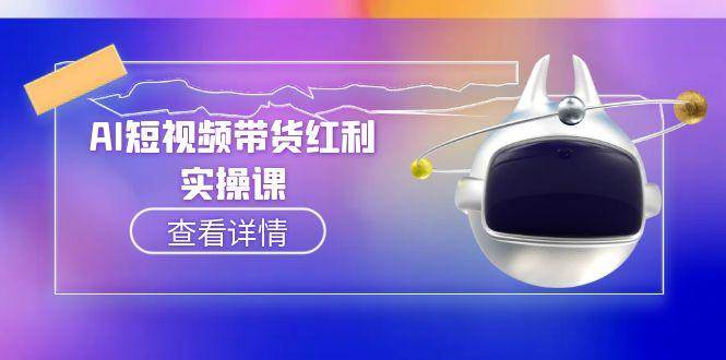 AI短视频带货红利实操，抖音算法与流量分配机制，AI辅助脚本生成实操指南-中创网_分享创业项目_互联网资源