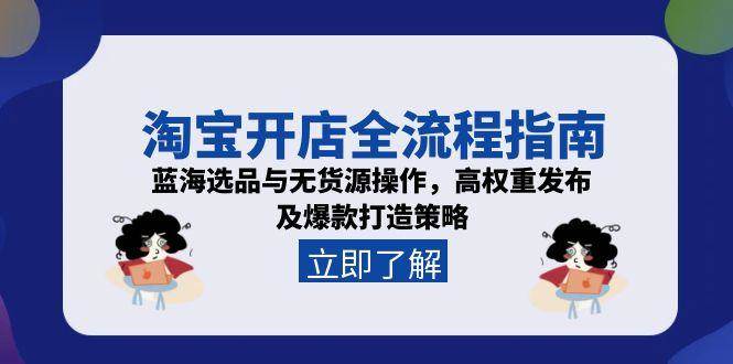 淘宝开店全流程指南，蓝海选品与无货源操作，高权重发布及爆款打造策略-中创网_分享创业项目_互联网资源