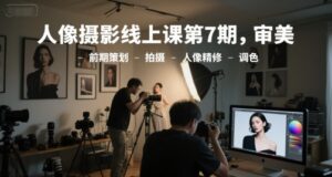 人像摄影线上课第7期，审美-前期策划-拍摄-人像精修-调色-中创网_分享创业项目_互联网资源
