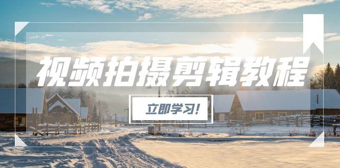 （15154期）视频拍摄剪辑教程，从基础操作到进阶，爆款视频全流程生产术-中创网_分享创业项目_互联网资源