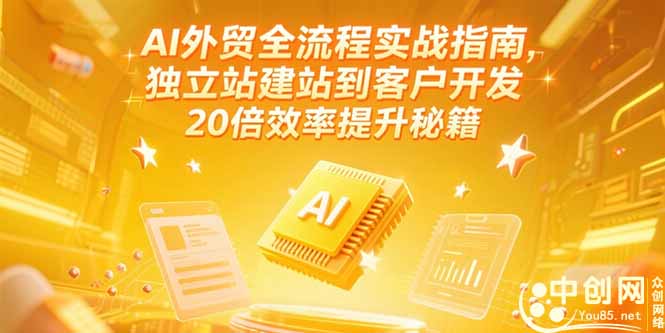 （15182期）AI外贸全流程实战指南，独立站建站到客户开发，20倍效率提升秘籍(更新6月)-中创网_分享创业项目_互联网资源