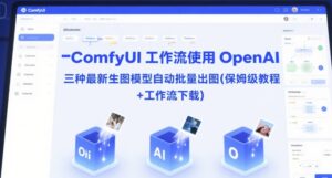ComfyUI 工作流使用 OpenAI 三种最新生图模型自动批量出图(保姆级教程+工作流下载)-中创网_分享创业项目_互联网资源