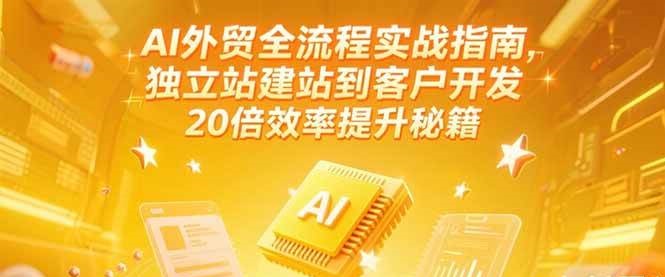 AI外贸全流程实战指南，独立站建站到客户开发，20倍效率提升秘籍(更新6月)-中创网_分享创业项目_互联网资源