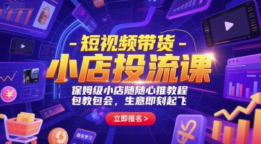 短视频带货-小店投流课，保姆级小店随心推教程，包教包会，生意即刻起飞-中创网_分享创业项目_互联网资源