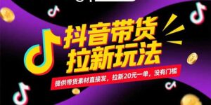 （15207期）抖音带货拉新玩法，提供带货素材直接发，拉新20元一单，没有门槛-中创网_分享创业项目_互联网资源