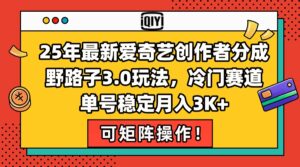 （15208期）25年最新爱奇艺创作者分成野路子3.0玩法，冷门赛道，单号稳定月入3K+，…-中创网_分享创业项目_互联网资源