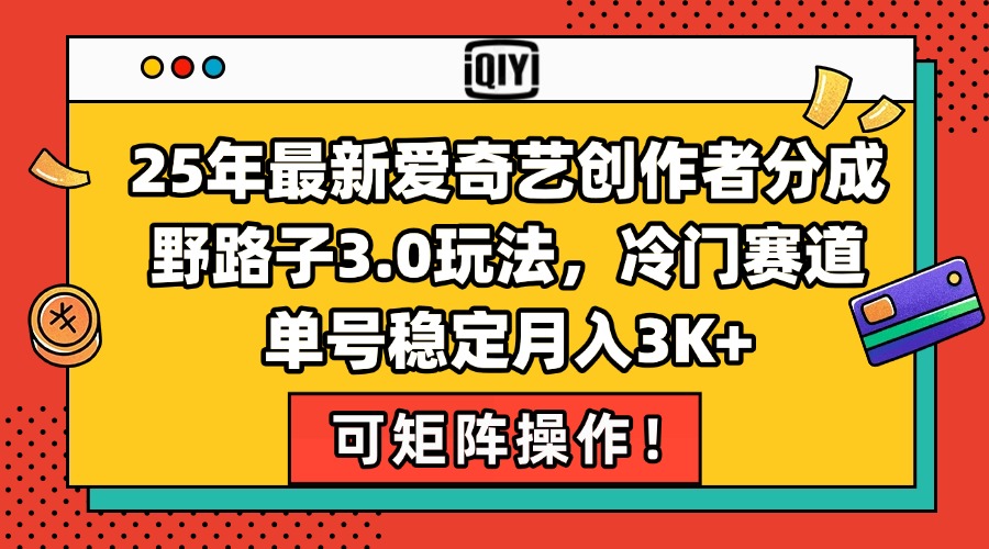 （15208期）25年最新爱奇艺创作者分成野路子3.0玩法，冷门赛道，单号稳定月入3K+，…-中创网_分享创业项目_互联网资源
