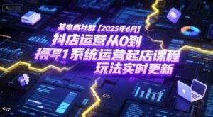 某电商社群【2025年6月】抖店运营从0到1系统运营起店课程，抖店最新玩法实时更新-中创网_分享创业项目_互联网资源