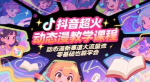 抖音超火动态漫教学课程，动态漫新赛道大流量池，零基础也能学会-中创网_分享创业项目_互联网资源