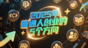 付费文章:2025年普通人创业的5个方向-中创网_分享创业项目_互联网资源