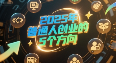 付费文章：2025年普通人创业的5个方向-中创网_分享创业项目_互联网资源