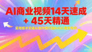 AI商业视频14天速成+45天精通实用技术实操，从制作技巧到AIGC视效专家-中创网_分享创业项目_互联网资源