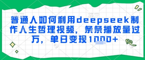 普通人如何利用deepseek制作人生哲理视频，条条播放量过W，单日变现多张-中创网_分享创业项目_互联网资源
