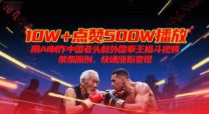10W+点赞500W播放，用AI制作中国老头和外国拳王格斗视频，条条原创，快速涨粉变现-中创网_分享创业项目_互联网资源