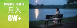（15229期）情感粉引流变现实操课：单月变现6w+，情感粉引流变现实操课-中创网_分享创业项目_互联网资源