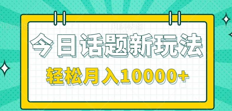 今日话题新玩法，零成本零门槛单条作品百万流量，月入10000+-中创网_分享创业项目_互联网资源