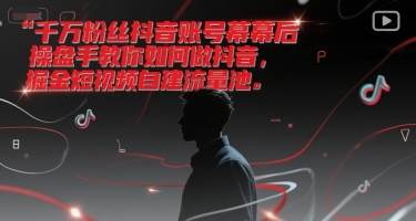 千万粉丝抖音账号幕后操盘手教你如何做抖音，掘金短视频自建流量池-中创网_分享创业项目_互联网资源
