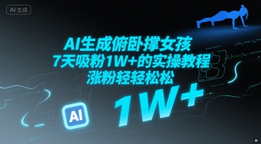 AI生成俯卧撑女孩，7天吸粉1W+的实操教程， 涨粉轻轻松松-中创网_分享创业项目_互联网资源