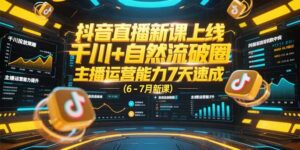 （15246期）抖音直播新课上线，千川+自然流破圈，主播运营能力7天速成 (6-7月新课)-中创网_分享创业项目_互联网资源