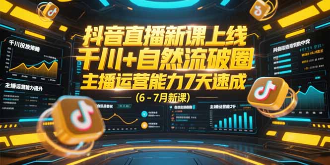 （15246期）抖音直播新课上线，千川+自然流破圈，主播运营能力7天速成 (6-7月新课)-中创网_分享创业项目_互联网资源